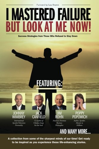 I Mastered Failure But Look At Me Now!: Success Strategies from Those Who Refused to Stay Down