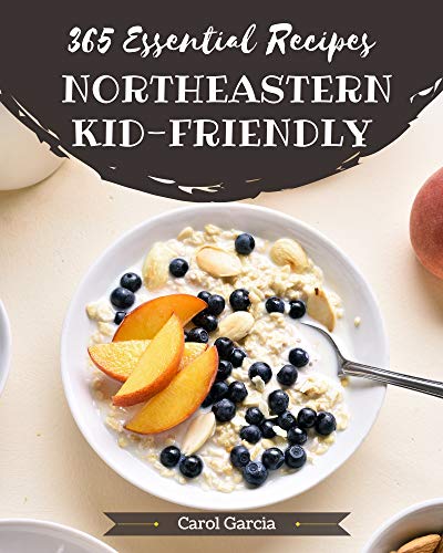 365 Essential Northeastern Kid-Friendly Recipes: A Northeastern Kid-Friendly Cookbook Everyone Loves! (English Edition)