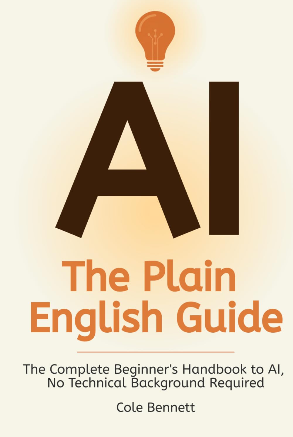 AI, The Plain English Guide: The Complete Beginner's Handbook to AI, No Technical Background Required