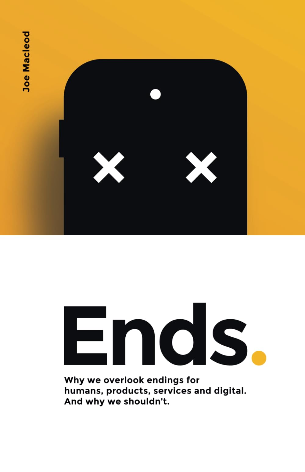 Ends.: Why we overlook endings for humans, products, services and digital. And why we shouldn’t.