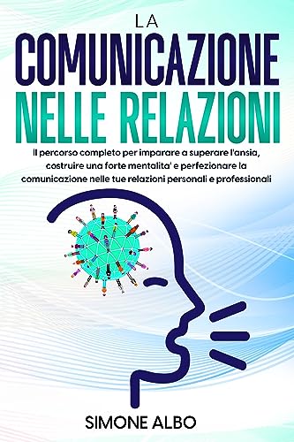  La comunicazione nelle relazioni: Il percorso completo per imparare a superare l\'ansia, costruire una forte mentalità e perfezionare la comunicazione nelle ... assertiva e non violenta Vol. 1)