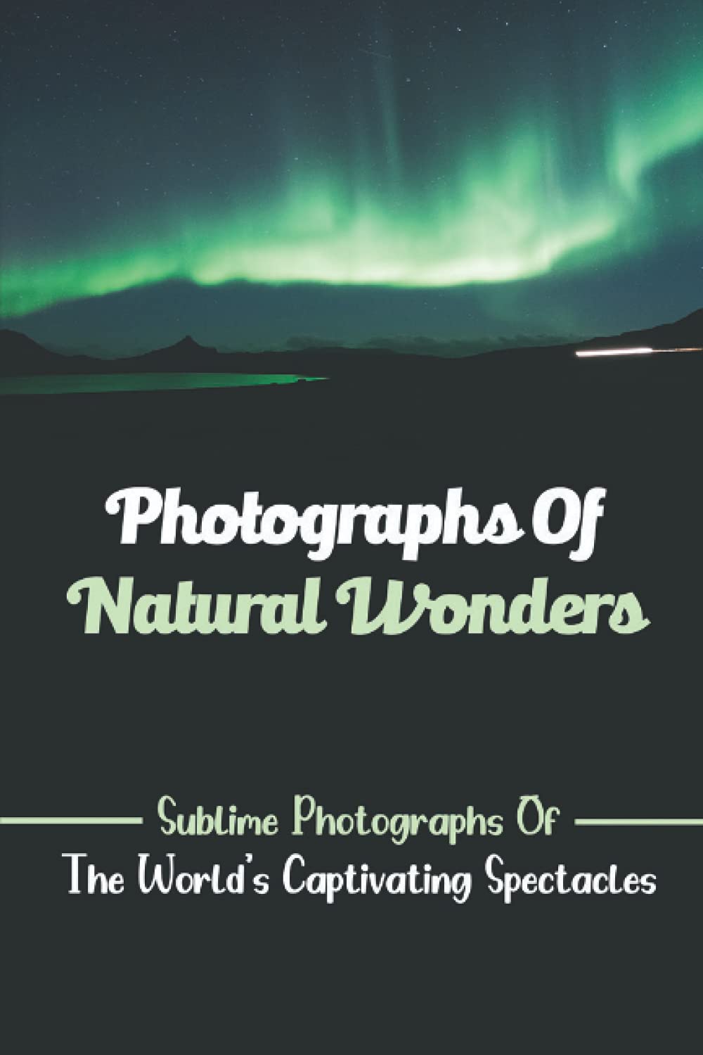 Photographs Of Natural Wonders: Sublime Photographs Of The World's Captivating Spectacles: Picture Book Of Places Around The World