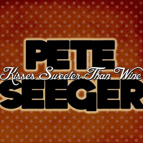 Play Kisses Sweeter Than Wine by Pete Seeger on Amazon Music