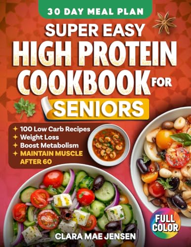 Super Easy High Protein Cookbook for Seniors: 100+ Simple Low-Carb Recipes to Support Weight Loss, Boost Metabolism, Maintain Muscle & Stay Healthy After 60