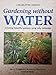Gardening Without Water: Creating Beautiful Gardens Using Only Rainwater