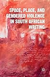 Space, Place, and Gendered Violence in South African Writing (Comparative Feminist Studies)