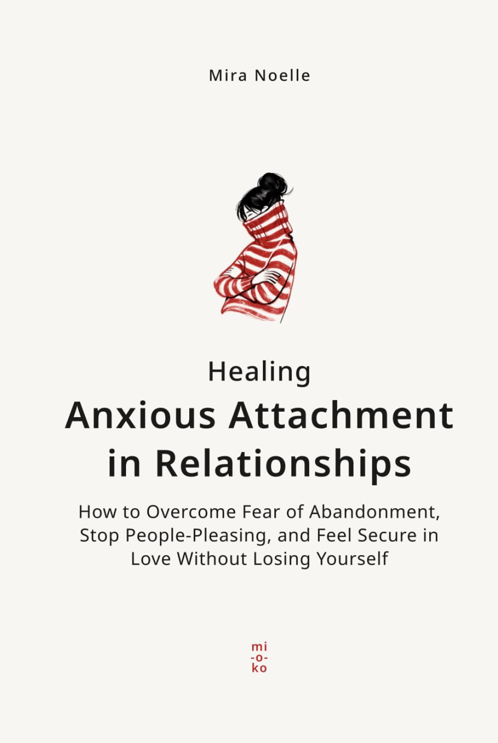 Healing Anxious Attachment in Relationships: How to Overcome Fear of Abandonment, Stop People-Pleasing, and Feel Secure in Love Without Losing Yourself