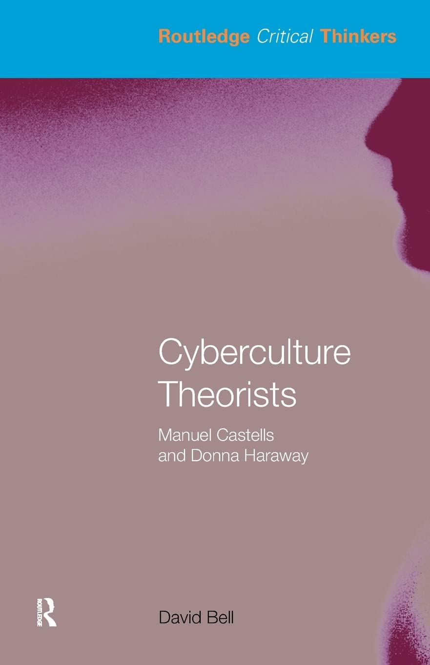 Cyberculture Theorists: Manuel Castells and Donna Haraway (Routledge Critical Thinkers)