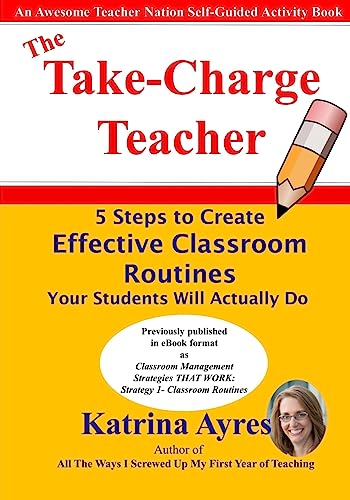 The Take-Charge Teacher: 5 Steps to Create Effective Classroom Routines Your Students Will Actually Do