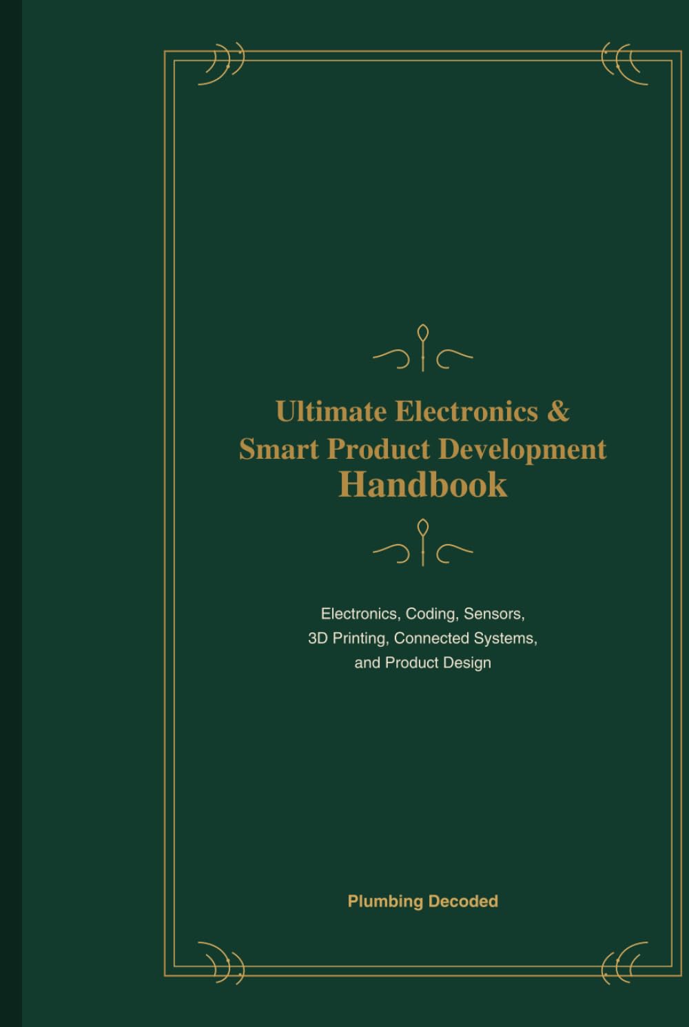 Ultimate Electronics & Smart Product Development: Electronics, Coding, Sensors, 3D Printing, Connected Systems, and Product Design