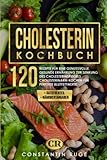 Cholesterin Kochbuch: 120 Rezepte für eine genussvolle, gesunde Ernährung zur Senkung des Cholesterinspiegels. Cholesterinarm kochen für perfekte Blutfettwerte. Mit Ratgeberteil und Nährwertangaben - Constantin Ruge 