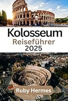 Kolosseum Reiseführer 2025: Vollständiges und aktualisiertes Reisehandbuch (German Edition) B0F62CK1KP Book Cover