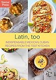 Latin, too: Indispensable Mexican, Cuban Recipes From The Test Kitchen