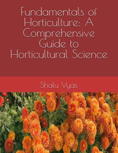Fundamentals of Horticulture: A Comprehensive Guide to Horticultural Science