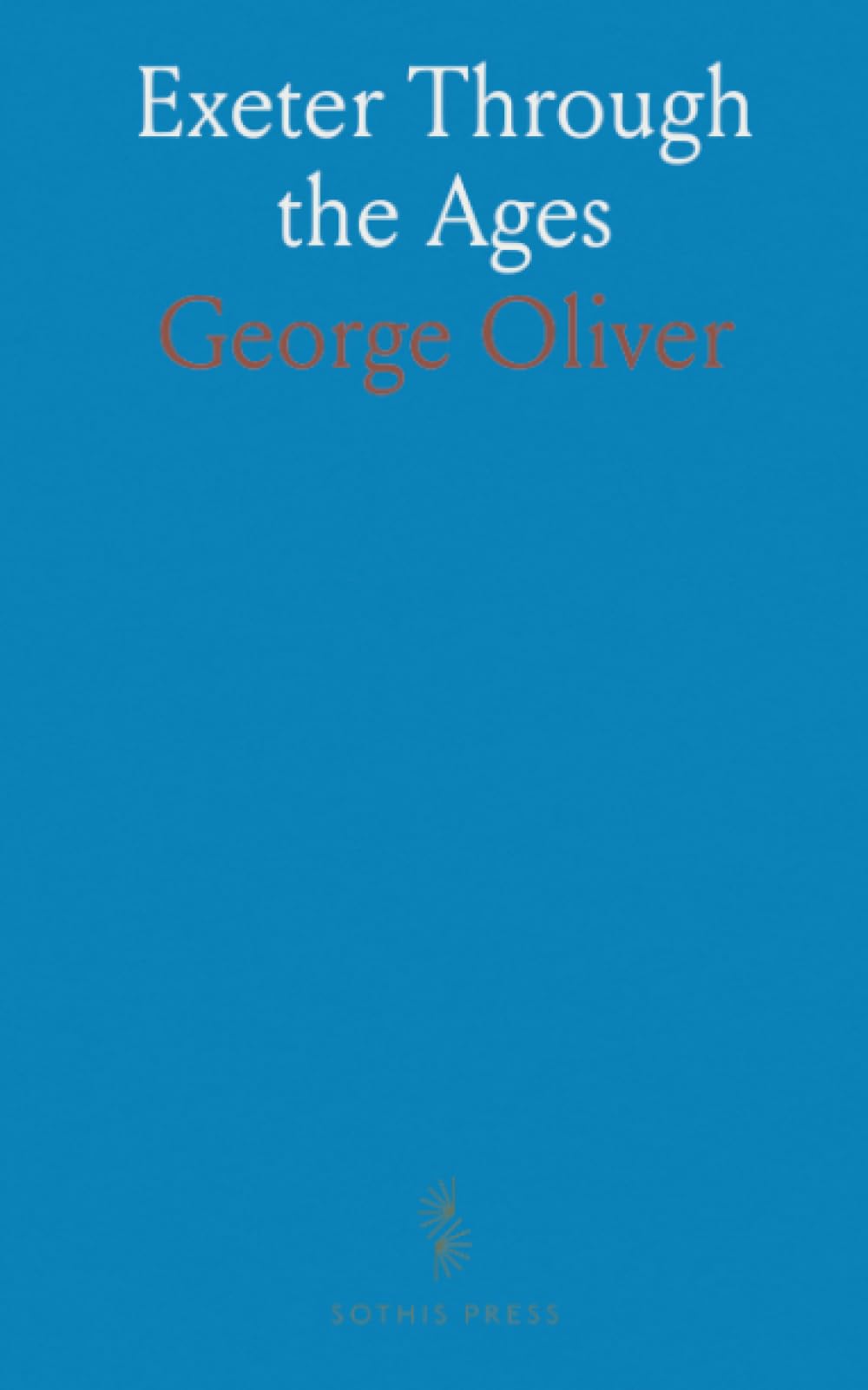 Exeter Through the Ages: A civil and ecclesiastical history with a guide to the city's antiquities and records