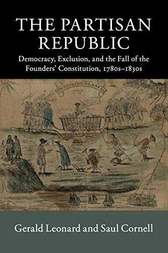 The Partisan Republic: Democracy, Exclusion, and the Fall of the Founders' Constitution, 1780s–183