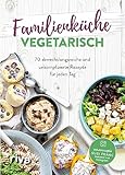  Familienküche vegetarisch: 70 abwechslungsreiche und unkomplizierte Rezepte für jeden Tag. Schnell, einfach und lecker für Kinder und Eltern – auch ohne Fleisch. Trotz stressigem Familienalltag