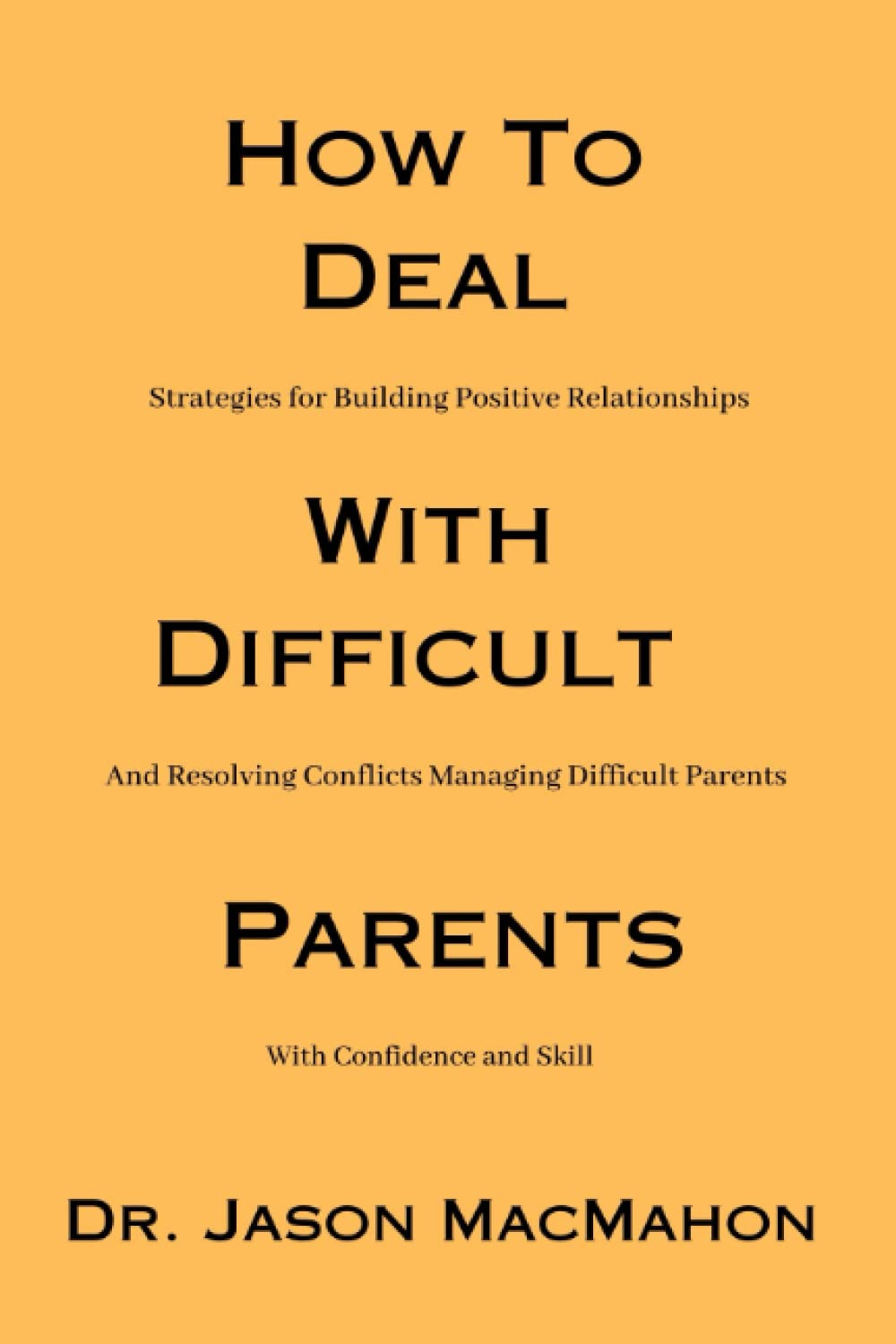 How To Deal With Difficult Parents: Strategies for Building Positive Relationships and Resolving Conflicts Managing Difficult Parents with Confidence and Skill (The Father, Mother And Child Books)