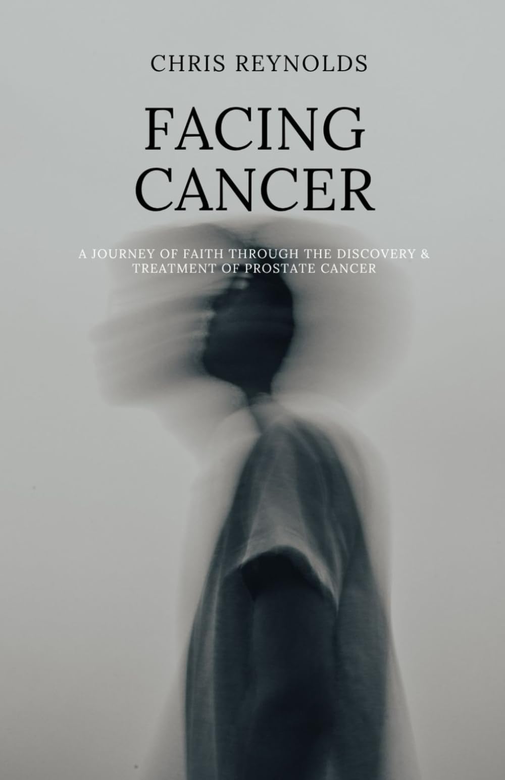 Facing Cancer: A Journey of Faith through the Discovery & Treatment of Prostate Cancer