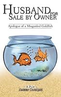 Husband For Sale By Owner : Apologue of a Misguided Goldfish 0978612531 Book Cover