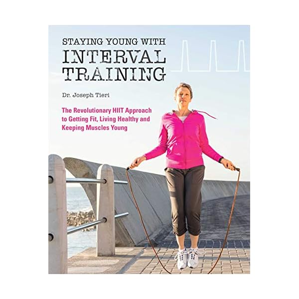 Staying Young with Interval Training: The Revolutionary HIIT Approach to Being Fit, Strong and Healthy at Any Age