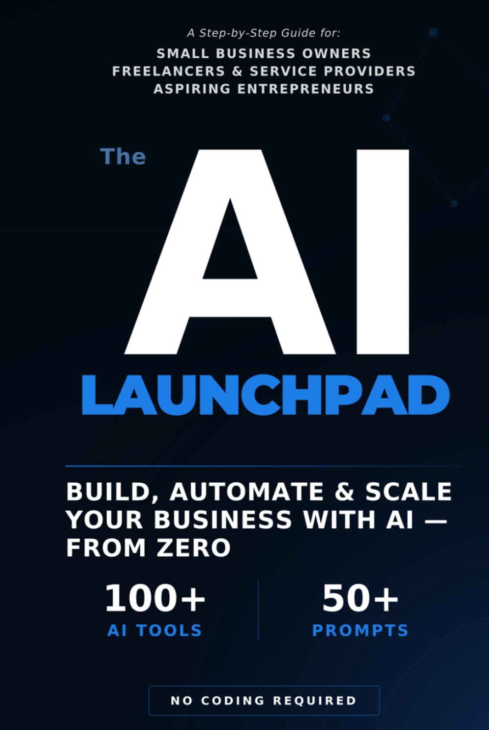 The AI Launchpad: How to Build, Automate & Scale an Online Business Using AI — Even If You're Starting from Zero