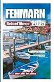 FEHMARN Reiseführer 2025: Ihr ultimatives Reiseabenteuer in Deutschlands baltisches Inselparadies; Entdecken Sie Sehenswürdigkeiten, Küche, ... und reisen Sie wie ein Einheimischer