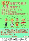 遊びを制する者は人生を制す!仕事もプライベートも楽しみたければ、もっと真面目に遊びなさい!20分で読めるシリーズ