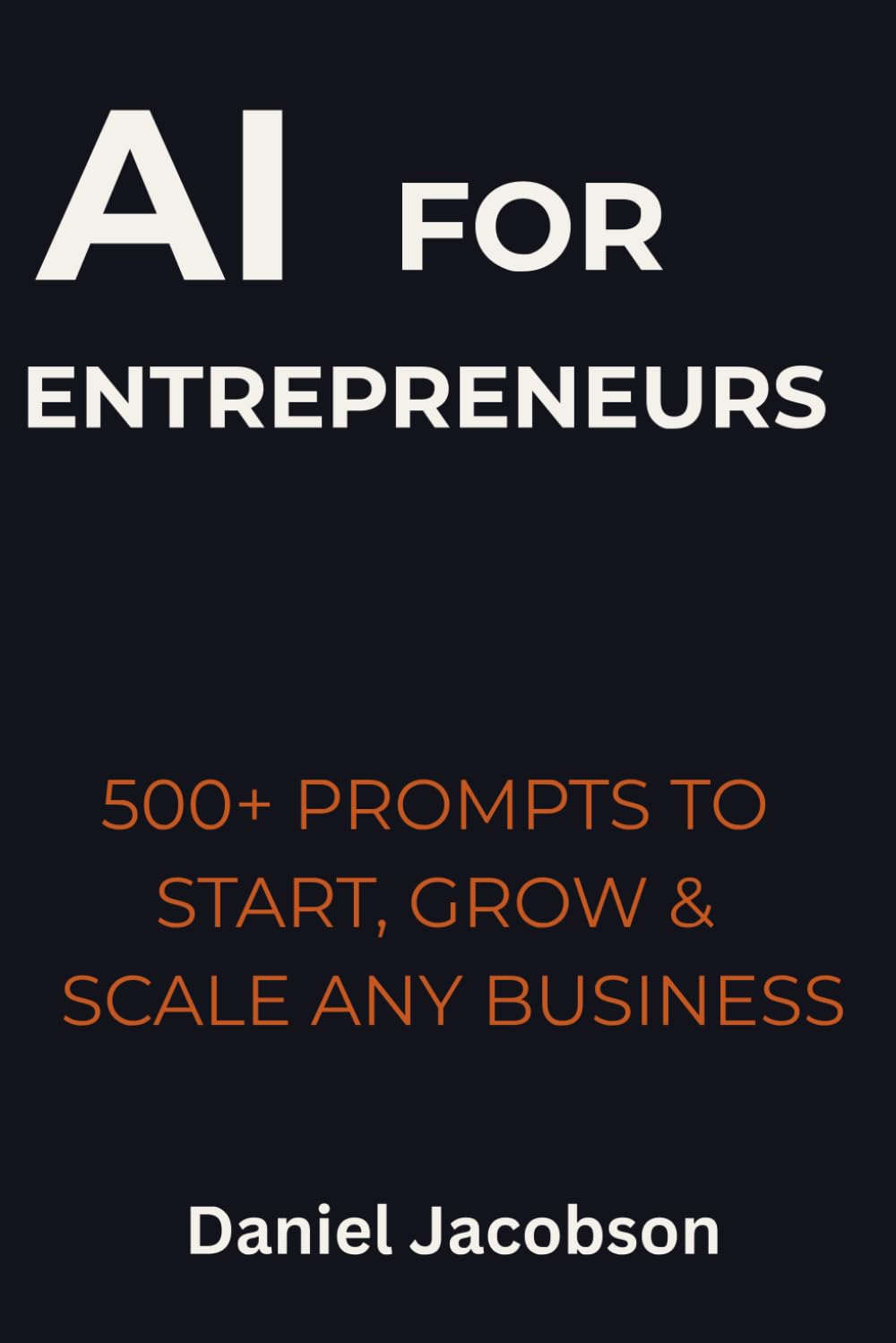 AI for Entrepreneurs: 500+ Prompts to Start, Grow & Scale Any Business