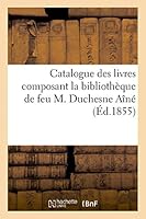 Catalogue Des Livres Composant La Bibliothèque de Feu M. Duchesne Aine 2013448139 Book Cover