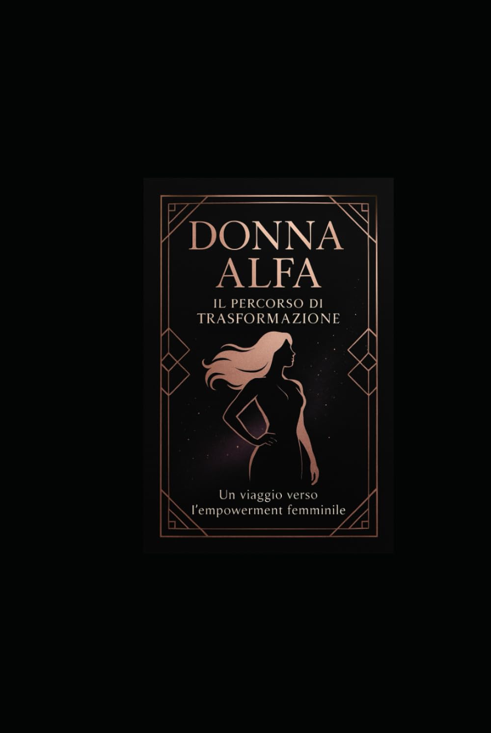 DONNA ALFA: IL PERCORSO DI TRASFORMAZIONE: Un Viaggio Completo verso l’Empowerment Femminile, l’Indipendenza e la Realizzazione di Sé