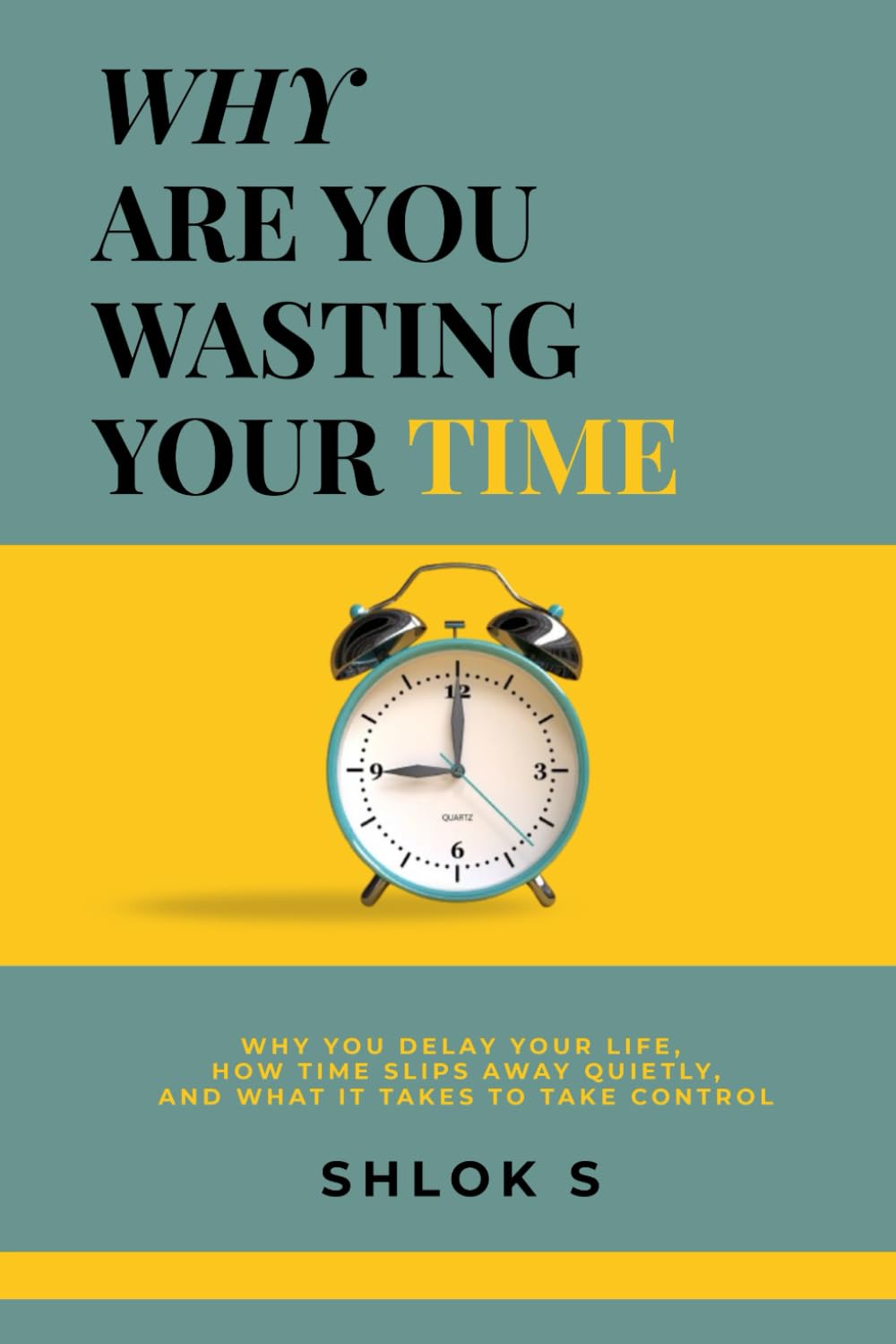WHY ARE YOU WASTING YOUR TIME?: Why You Delay Your Life, How Time Slips Away Quietly, and What It Takes to Take Control