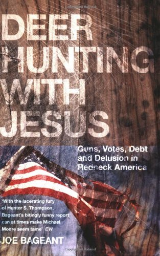 Deer Hunting with Jesus: Guns, Votes, Debt and Delusion in Redneck America by Joe Bageant (2008-08-01)