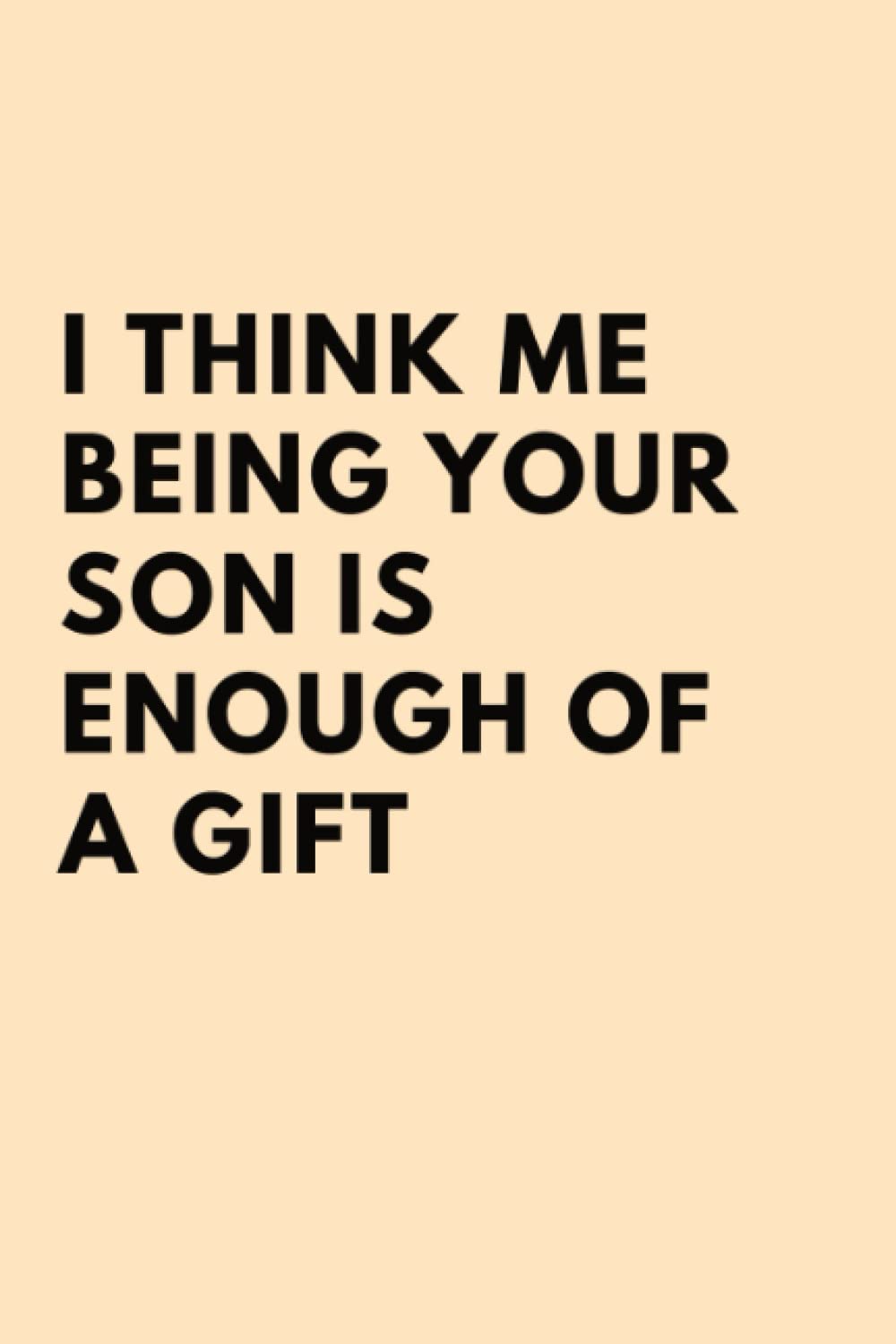 I Think Me Being Your Son Is Enough Of a Gift: Funny Personalized Notebook for Moms | Mothers Day Gifts From Son