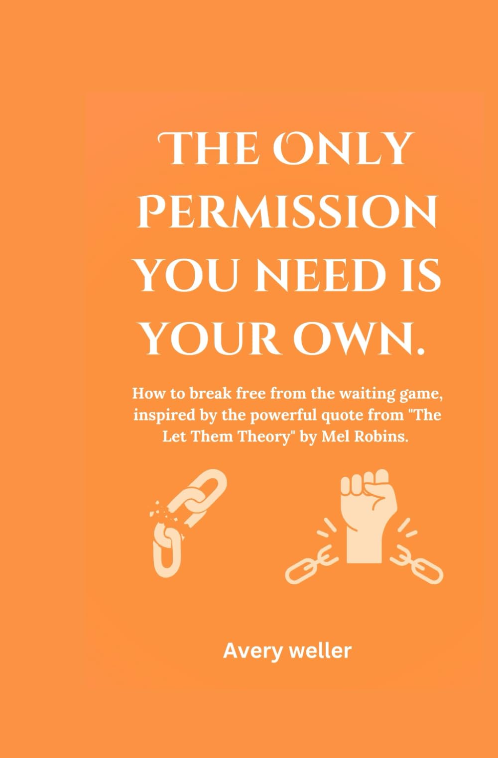 The Only Permission you need is your own.: How to break free from the waiting game, Inspired by the powerful quote from "The Let Them Theory" by Mel Robbins.