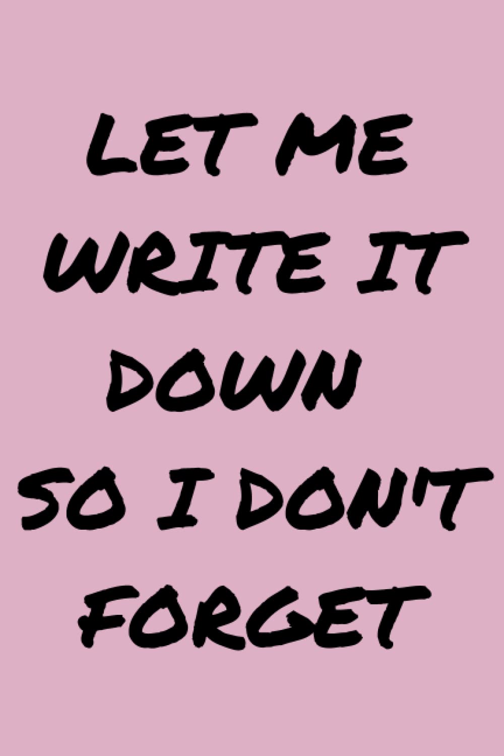 Let Me Write It Down So I Don't Forget: Notebook, journal, lined notebook, to-do lists, daily reminders, planner, gift for anyone