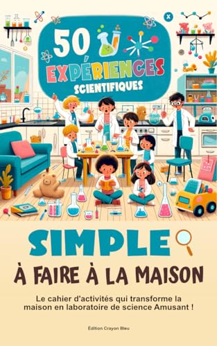 50 Expériences Scientifiques Facile à Faire à la Maison: Cahier de 50 expériences scientifiques pour découvrir la chimie, la biologie et la physique de manière amusante.