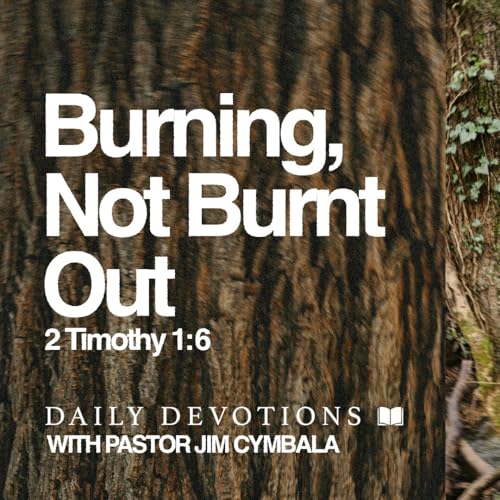 Daily Devotional | Burning, Not Burnt Out | 2 Timothy 1:6 | Pastor Jim Cymbala