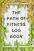 The Path of Fitness Log Book