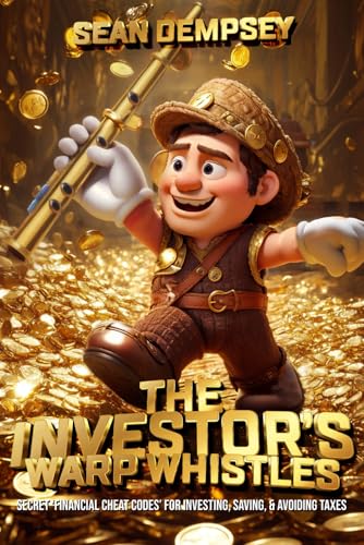 The Investor’s Warp Whistles: Secret ‘Financial Cheat Codes’ for Investing, Saving, & Avoiding Taxes