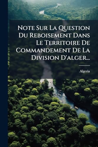 Note Sur La Question Du Reboisement Dans Le Territoire De Commandement De La Division D'alger... (French Edition)