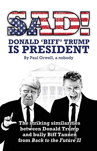 Cover of Sad! Donald 'Biff' Trump is President: The striking similarities between Donald Trump and bully Biff Tannen from Back to the Future II