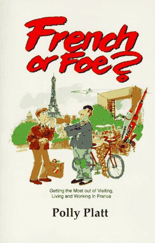 French or Foe?: Getting the Most Out of Visiting, Living and Working in France French or Foe?: Getting the Most Out of Visiting, Living and Working in France