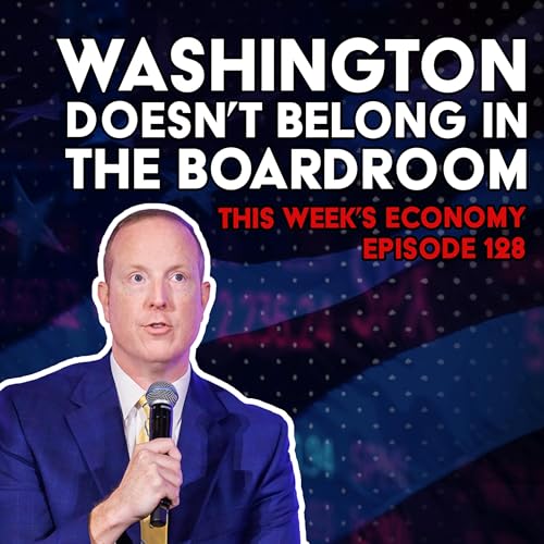 『Washington Doesn’t Belong in the Boardroom | This Week's Economy Ep. 128』のカバーアート