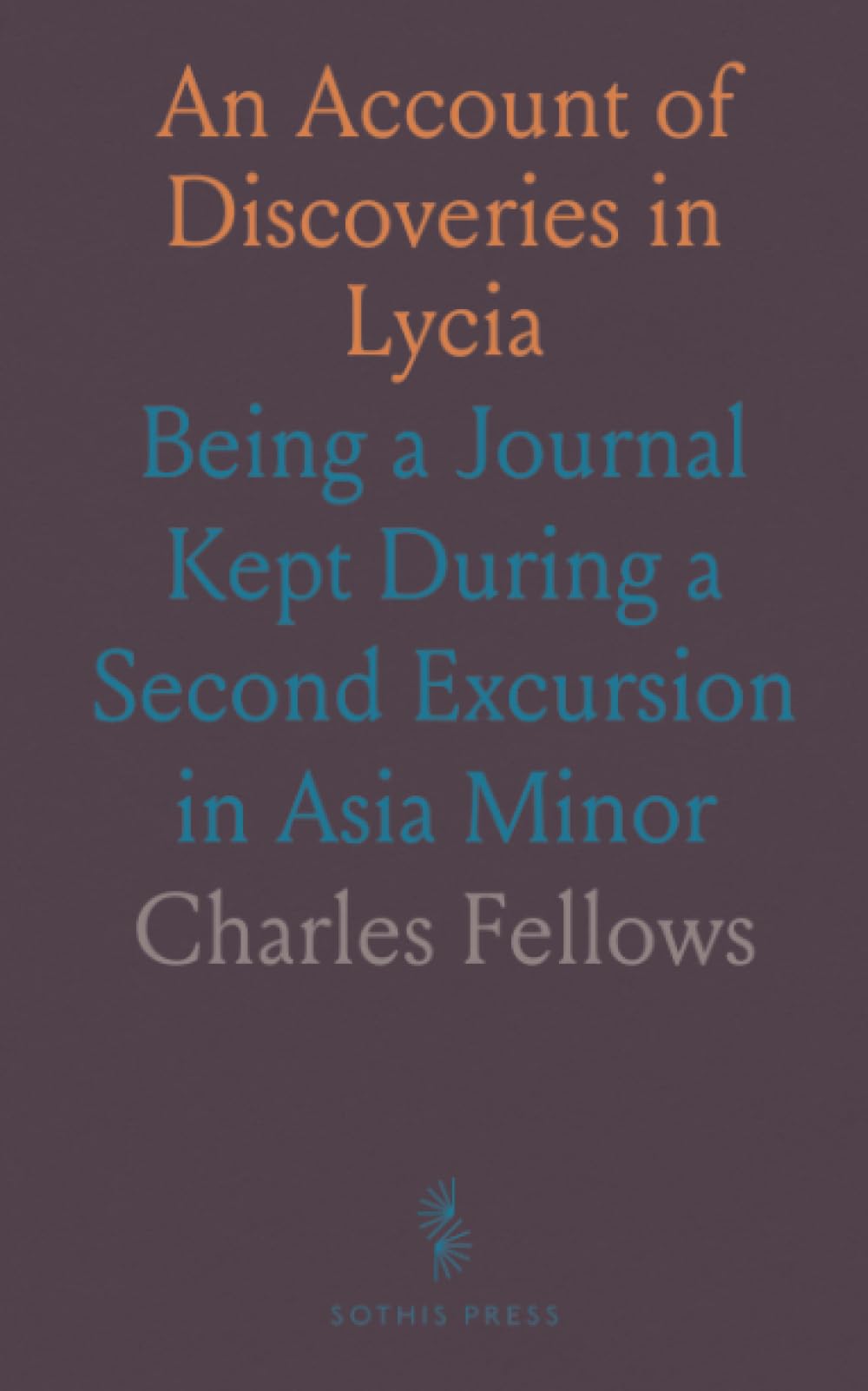 An Account of Discoveries in Lycia: Being a Journal Kept During a Second Excursion in Asia Minor