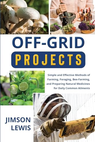 Off-Grid Projects: Simple and Effective Methods of Farming, Foraging, Bee-Farming,