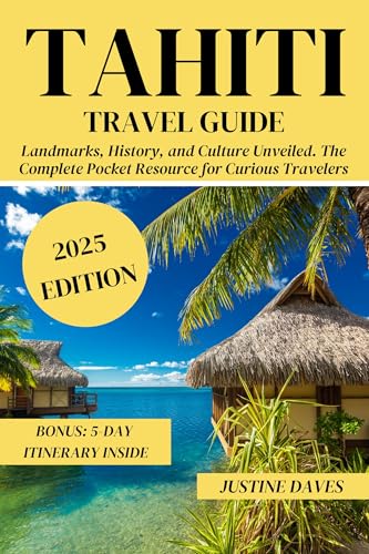 Tahiti Travel Guide: Landmarks, History, and Culture Unveiled. The Complete Pocket Resource for Curious Travelers (The Complete Pocket Resources for Curious Travelers)