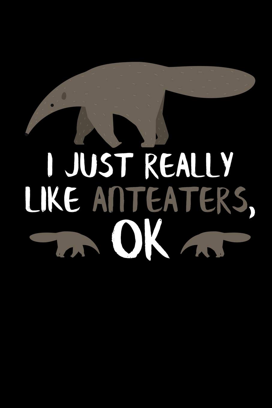 I Just Really Like Anteaters, OK: Anteater Journal Notebook