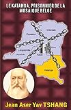 Le Katanga, prisonnier de la mosaique belge (French Edition)