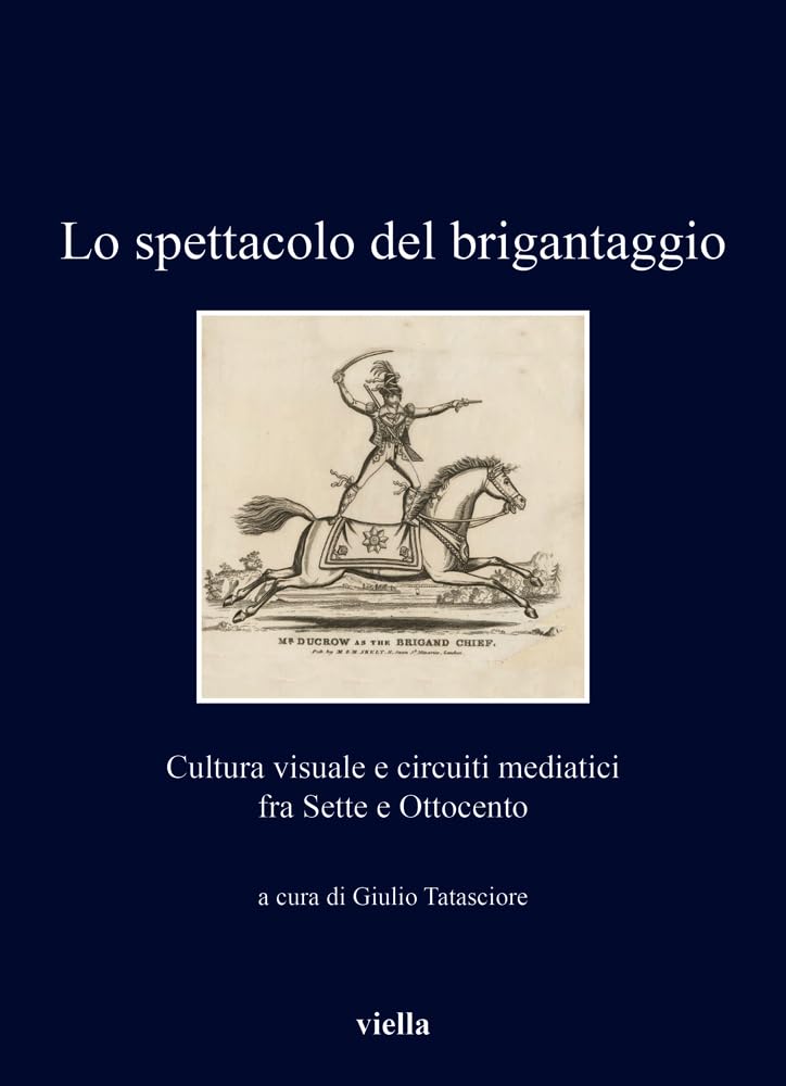 Lo Spettacolo Del Brigantaggio. Cultura Visuale E Circuiti Mediatici Fra Sette E Ottocento - 4